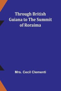 Cover image for Through British Guiana to the summit of Roraima