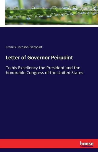 Cover image for Letter of Governor Peirpoint: To his Excellency the President and the honorable Congress of the United States