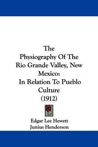 Cover image for The Physiography of the Rio Grande Valley, New Mexico: In Relation to Pueblo Culture (1912)