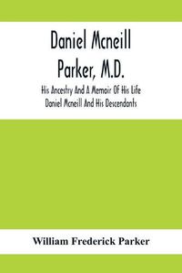 Cover image for Daniel Mcneill Parker, M.D.: His Ancestry And A Memoir Of His Life; Daniel Mcneill And His Descendants