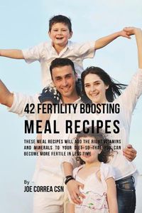 Cover image for 42 Fertility Boosting Meal Recipes: These Meal Recipes Will Add the Right Vitamins and Minerals to Your Diet So That You Can Become More Fertile In Less Time