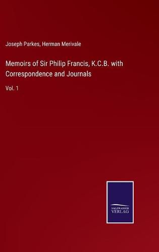 Memoirs of Sir Philip Francis, K.C.B. with Correspondence and Journals: Vol. 1