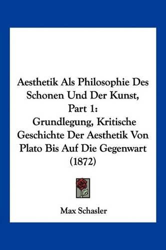 Cover image for Aesthetik ALS Philosophie Des Schonen Und Der Kunst, Part 1: Grundlegung, Kritische Geschichte Der Aesthetik Von Plato Bis Auf Die Gegenwart (1872)