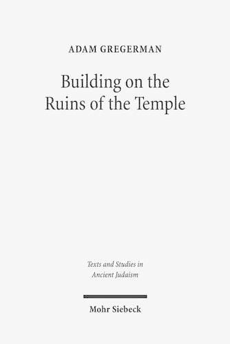 Cover image for Building on the Ruins of the Temple: Apologetics and Polemics in Early Christianity and Rabbinic Judaism