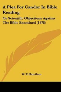 Cover image for A Plea for Candor in Bible Reading: Or Scientific Objections Against the Bible Examined (1878)