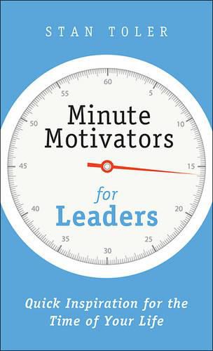 Minute Motivators for Leaders: Quick Inspiration for the Time of Your Life