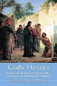 Cover image for Godly Heretics: Essays on Alternative Christianity in Literature and Popular Culture