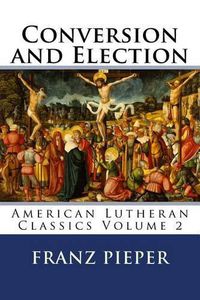 Cover image for Conversion and Election: A Plea for a United Lutheranism in America