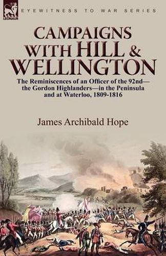 Cover image for Campaigns With Hill & Wellington: the Reminiscences of an Officer of the 92nd-the Gordon Highlanders-in the Peninsula and at Waterloo, 1809-1816