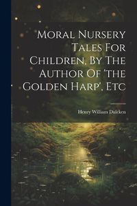 Cover image for Moral Nursery Tales For Children, By The Author Of 'the Golden Harp', Etc