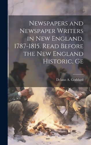 Cover image for Newspapers and Newspaper Writers in New England, 1787-1815. Read Before the New England Historic, Ge