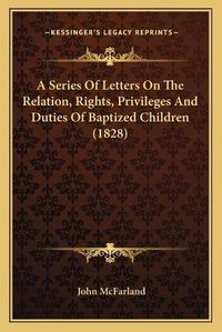 Cover image for A Series of Letters on the Relation, Rights, Privileges and Duties of Baptized Children (1828)