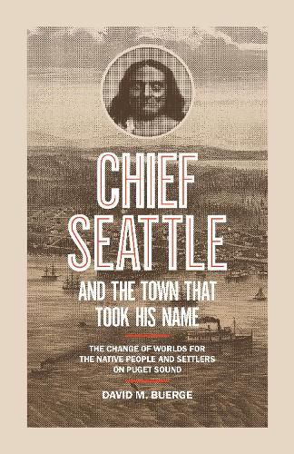 Cover image for Chief Seattle and the Town That Took His Name: The Change of Worlds for the Native People and Settlers on Puget Sound