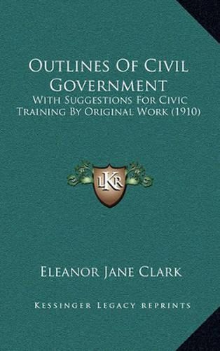 Outlines of Civil Government: With Suggestions for Civic Training by Original Work (1910)