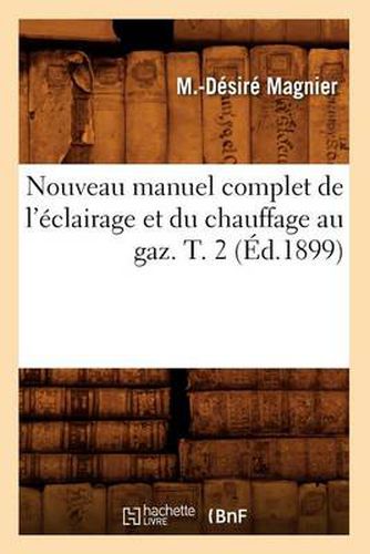 Nouveau Manuel Complet de l'Eclairage Et Du Chauffage Au Gaz. T. 2 (Ed.1899)