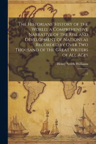 The Historians' History of the World; a Comprehensive Narrative of the Rise and Development of Nations as Recorded by Over two Thousand of the Great Writers of all Ages