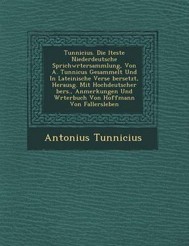 Tunnicius. Die Lteste Niederdeutsche Sprichw Rtersammlung, Von A. Tunnicus Gesammelt Und in Lateinische Verse Bersetzt, Herausg. Mit Hochdeutscher Bers., Anmerkungen Und W Rterbuch Von Hoffmann Von Fallersleben