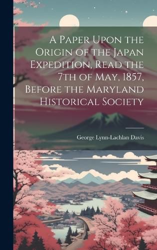 Cover image for A Paper Upon the Origin of the Japan Expedition, Read the 7th of May, 1857, Before the Maryland Historical Society