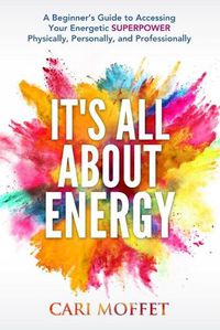 Cover image for It's All About Energy: A Beginner's Guide to Accessing Your Energetic SUPERPOWER Physically, Personally, and Professionally