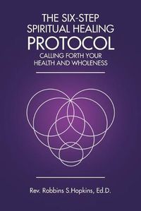 Cover image for The Six-Step Spiritual Healing Protocol: Calling Forth Your Health and Wholeness