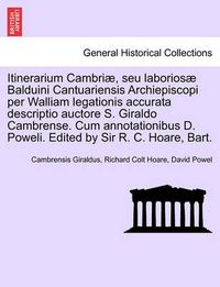 Cover image for Itinerarium Cambriae, Seu Laboriosae Balduini Cantuariensis Archiepiscopi Per Walliam Legationis Accurata Descriptio Auctore S. Giraldo Cambrense. Cum Annotationibus D. Poweli. Edited by Sir R. C. Hoare, Bart.