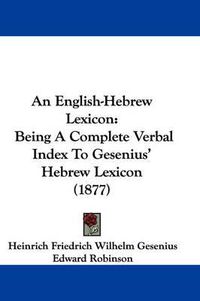 Cover image for An English-Hebrew Lexicon: Being a Complete Verbal Index to Gesenius' Hebrew Lexicon (1877)