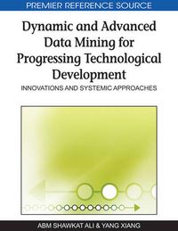 Cover image for Dynamic and Advanced Data Mining for Progressing Technological Development: Innovations and Systemic Approaches