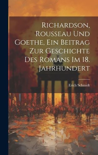 Cover image for Richardson, Rousseau und Goethe, ein Beitrag zur Geschichte des Romans im 18. Jahrhundert