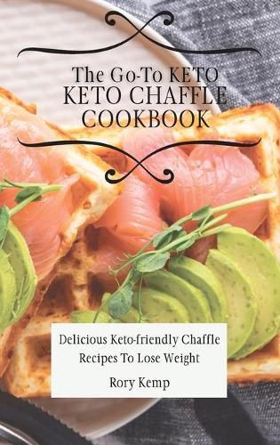 Cover image for The Go-To KETO Chaffle Cookbook: Delicious Keto-friendly Chaffle Recipes To Lose Weight