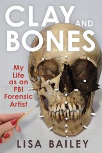 Cover image for Clay and Bones: My Life as an FBI Forensic Artist