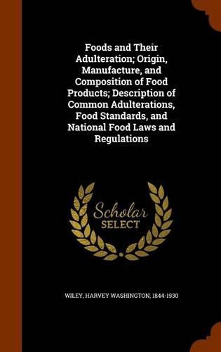 Foods and Their Adulteration; Origin, Manufacture, and Composition of Food Products; Description of Common Adulterations, Food Standards, and National Food Laws and Regulations