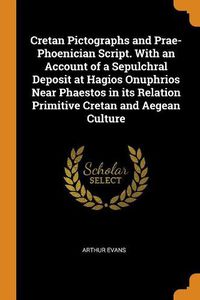 Cover image for Cretan Pictographs and Prae-Phoenician Script. with an Account of a Sepulchral Deposit at Hagios Onuphrios Near Phaestos in Its Relation Primitive Cretan and Aegean Culture