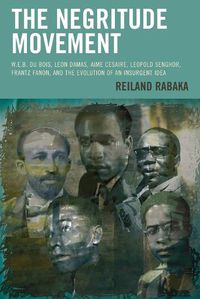 Cover image for The Negritude Movement: W.E.B. Du Bois, Leon Damas, Aime Cesaire, Leopold Senghor, Frantz Fanon, and the Evolution of an Insurgent Idea