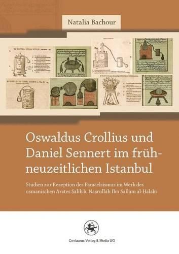 Cover image for Oswaldus Crollius und Daniel Sennert im fruhneuzeitlichen Istanbul: Studien zur Rezeption des Paracelsismus im Werk des osmanischen Arztes Salih b. Nasrullah Ibn Sallum al-Halabi