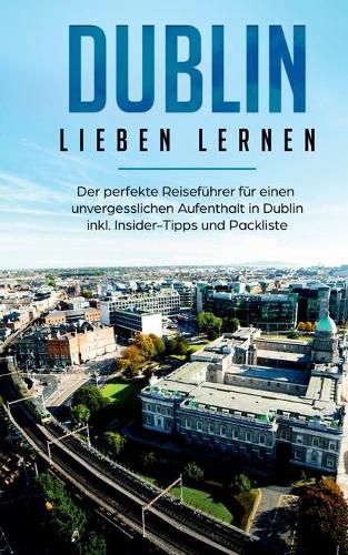 Cover image for Dublin lieben lernen: Der perfekte Reisefuhrer fur einen unvergesslichen Aufenthalt in Dublin inkl. Insider-Tipps und Packliste