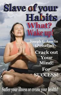 Cover image for Slave of your Habits What? Wake up!: Suffer your illness or create your health