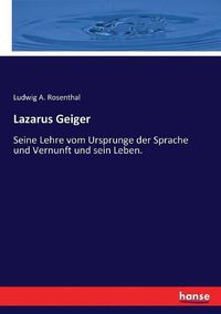 Cover image for Lazarus Geiger: Seine Lehre vom Ursprunge der Sprache und Vernunft und sein Leben.