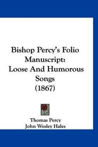 Cover image for Bishop Percy's Folio Manuscript: Loose and Humorous Songs (1867)