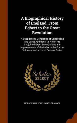 A Biographical History of England, From Egbert to the Great Revolution