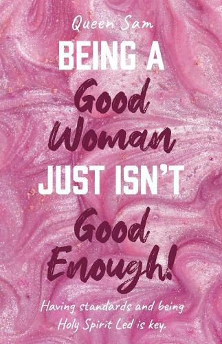 Cover image for Being a Good Woman Just Isn't Good Enough!: Having standards and being Holy Spirit Led is key.