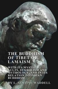 Cover image for The Buddhism of Tibet or Lamaism - With Its Mystic Cults, Symbolism and Mythology, and in Its Relation to Indian Buddhism