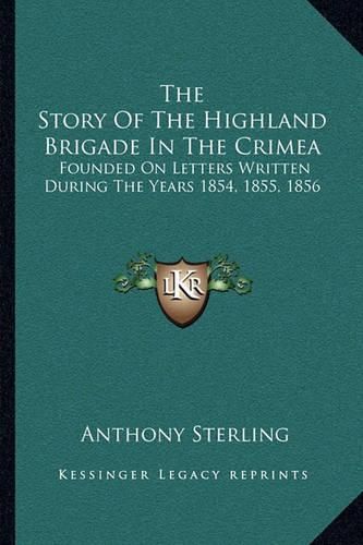 The Story of the Highland Brigade in the Crimea: Founded on Letters Written During the Years 1854, 1855, 1856