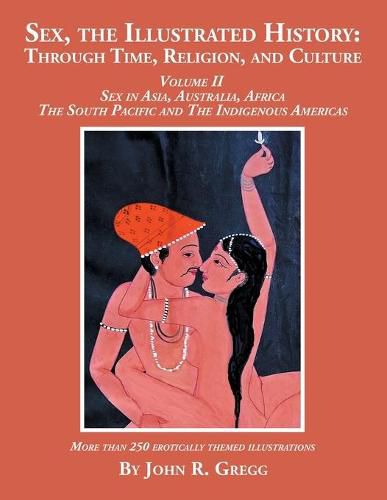 Cover image for Sex, the Illustrated History: Through Time, Religion, and Culture: Volume II, Sex in Asia, Australia, Africa, the South Pacific, and the Indigenous Americas
