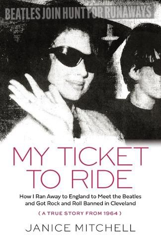 Cover image for My Ticket to Ride: How I Ran Away to England to Meet the Beatles and Got Rock and Roll Banned in Cleveland (a True Story from 1964)