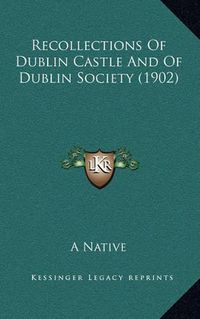 Cover image for Recollections of Dublin Castle and of Dublin Society (1902)