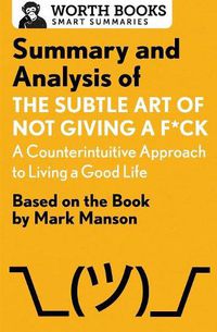 Cover image for Summary and Analysis of the Subtle Art of Not Giving A F*Ck: A Counterintuitive Approach to Living a Good Life: Based on the Book by Mark Manson