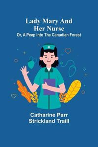 Cover image for Lady Mary and Her Nurse; Or, A Peep into the Canadian Forest