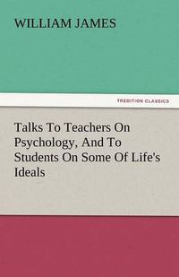 Cover image for Talks to Teachers on Psychology, and to Students on Some of Life's Ideals