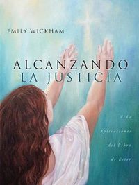 Cover image for Alcanzando la Justicia: Vida Aplicaciones del Libro de Ester