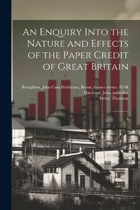 Cover image for An Enquiry Into the Nature and Effects of the Paper Credit of Great Britain